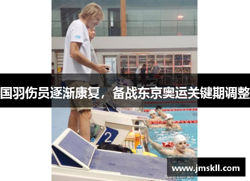 国羽伤员逐渐康复，备战东京奥运关键期调整