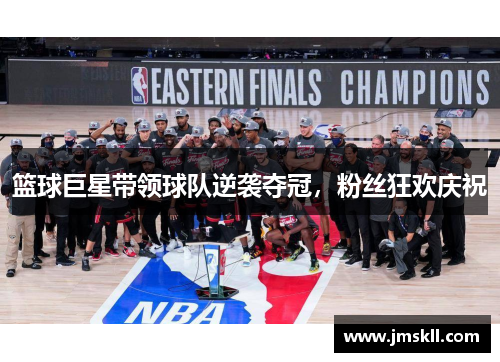 篮球巨星带领球队逆袭夺冠，粉丝狂欢庆祝