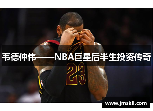 韦德仲伟——NBA巨星后半生投资传奇