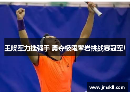 王晓军力挫强手 勇夺极限攀岩挑战赛冠军！