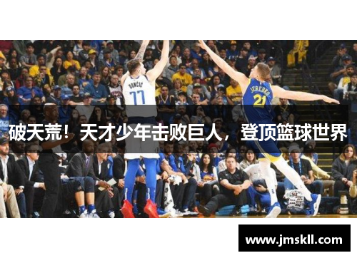 破天荒！天才少年击败巨人，登顶篮球世界